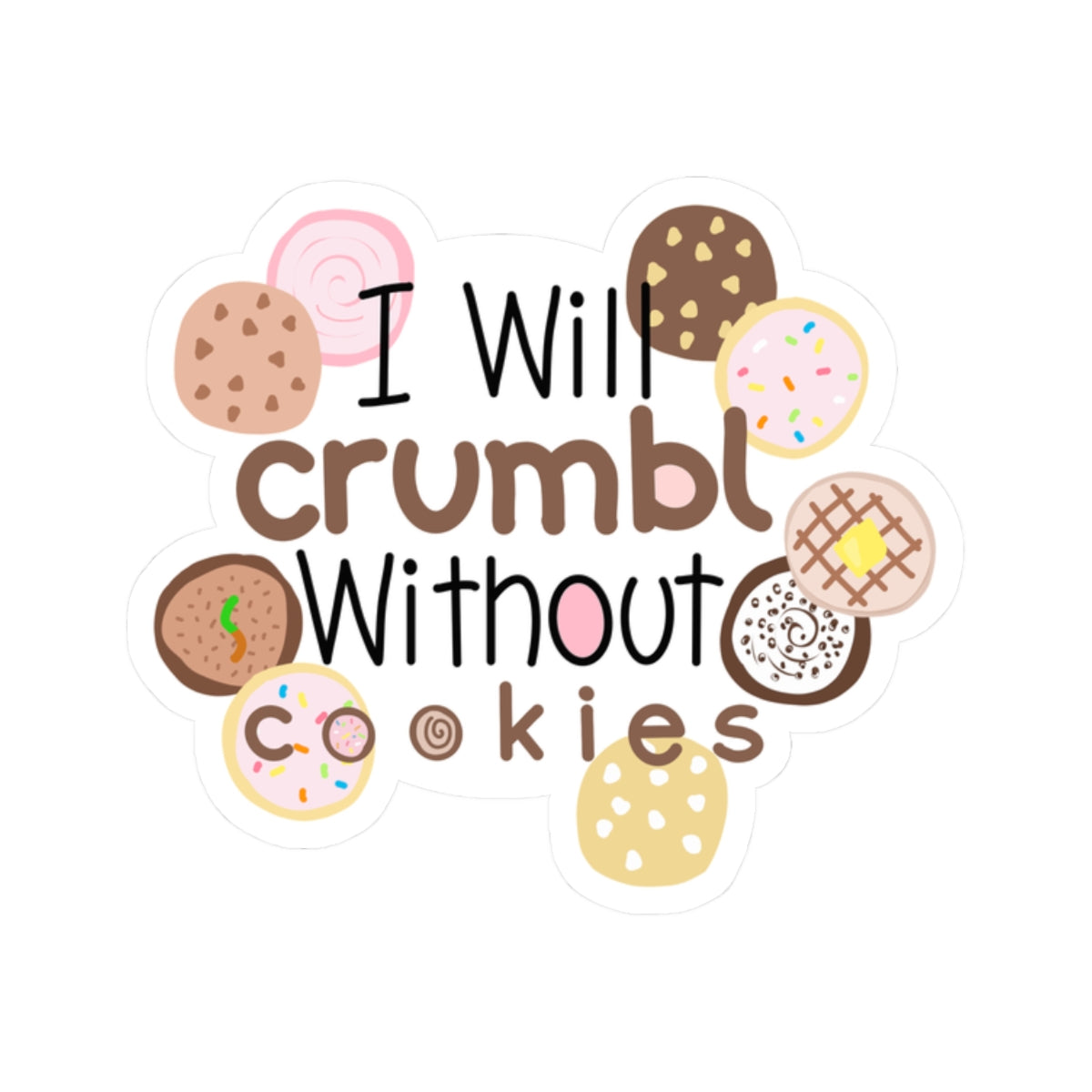 I Will Crumble Without Cookies Sticker — Cute Cookie Quote Kiss-Cut Sticker